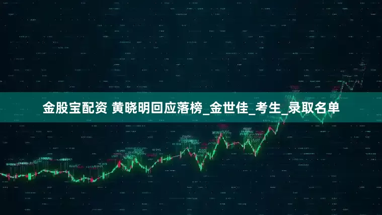 金股宝配资 黄晓明回应落榜_金世佳_考生_录取名单