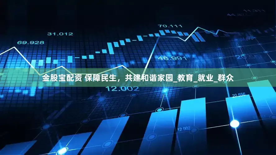 金股宝配资 保障民生，共建和谐家园_教育_就业_群众