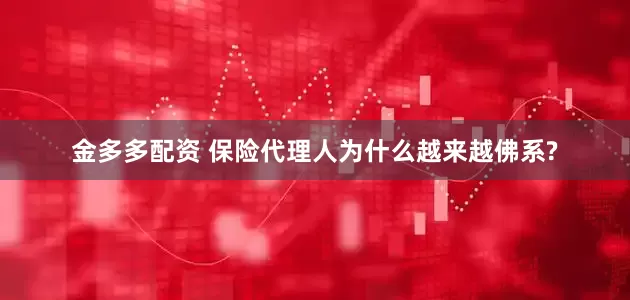 金多多配资 保险代理人为什么越来越佛系?