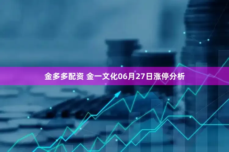 金多多配资 金一文化06月27日涨停分析