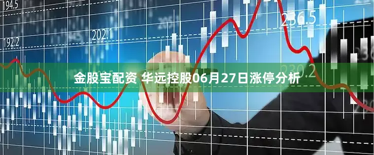金股宝配资 华远控股06月27日涨停分析