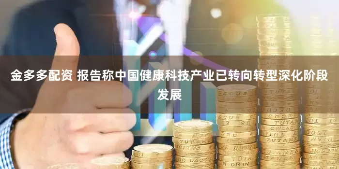 金多多配资 报告称中国健康科技产业已转向转型深化阶段发展