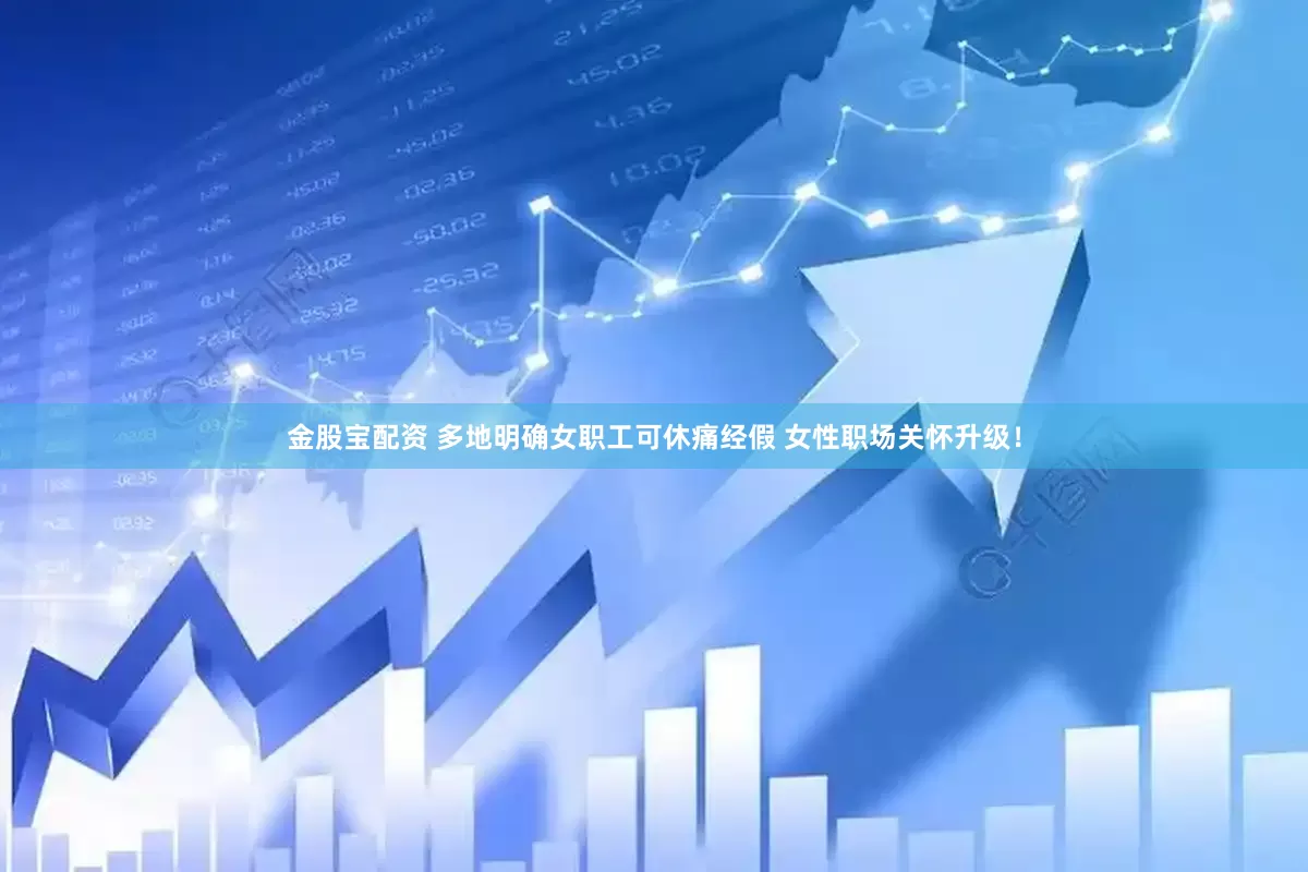 金股宝配资 多地明确女职工可休痛经假 女性职场关怀升级！