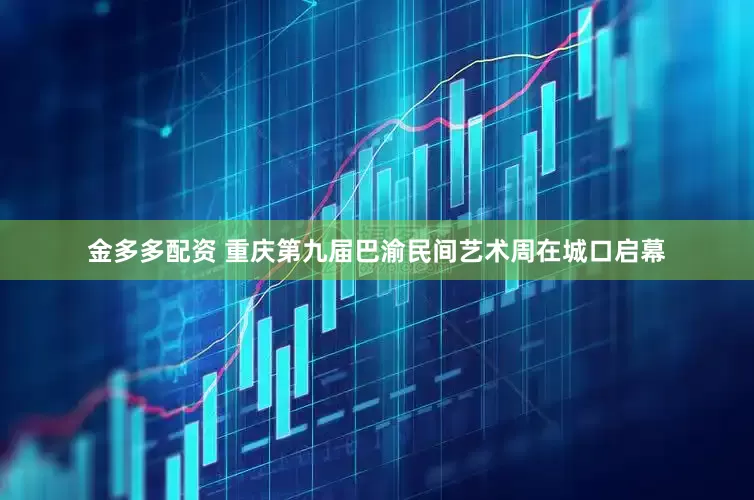 金多多配资 重庆第九届巴渝民间艺术周在城口启幕