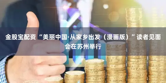 金股宝配资 “美丽中国·从家乡出发（漫画版）”读者见面会在苏州举行