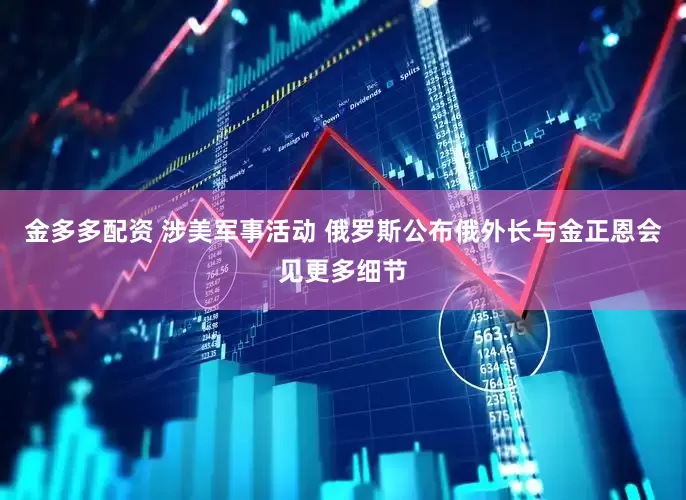 金多多配资 涉美军事活动 俄罗斯公布俄外长与金正恩会见更多细节