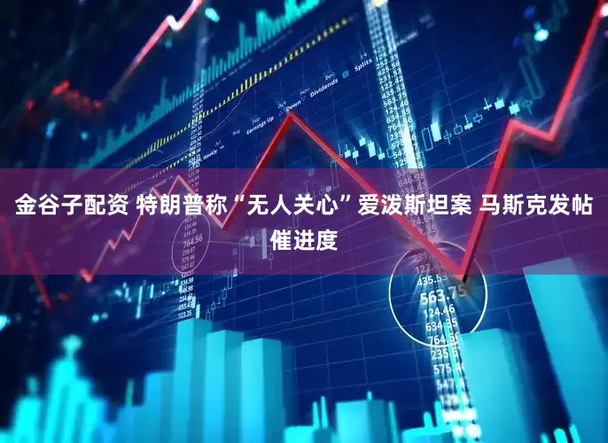 金谷子配资 特朗普称“无人关心”爱泼斯坦案 马斯克发帖催进度