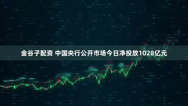 金谷子配资 中国央行公开市场今日净投放1028亿元