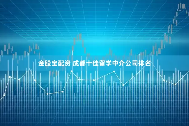 金股宝配资 成都十佳留学中介公司排名