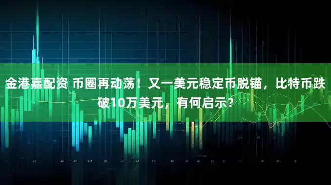 金港嘉配资 币圈再动荡！又一美元稳定币脱锚，比特币跌破10万美元，有何启示？