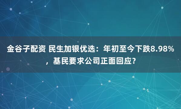 金谷子配资 民生加银优选:年初至今下跌8.98%,基民要求公司正面回应?