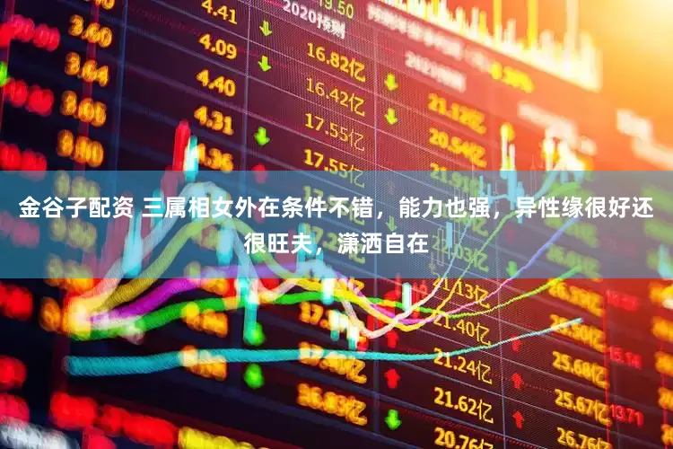 金谷子配资 三属相女外在条件不错，能力也强，异性缘很好还很旺夫，潇洒自在